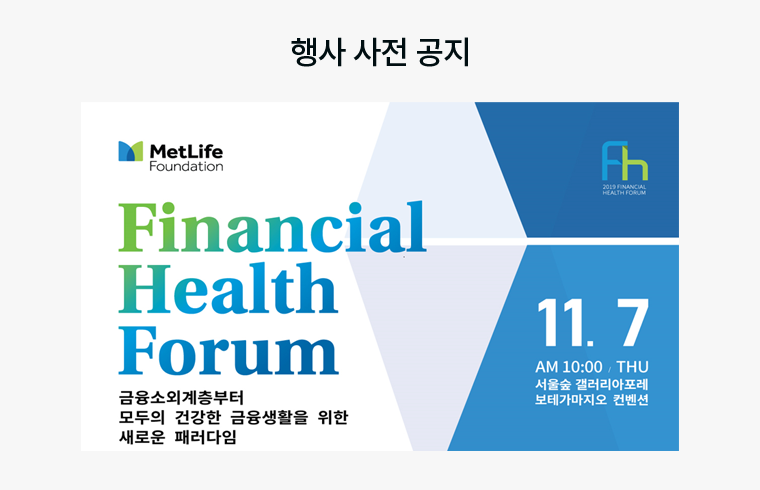 행사 사전 공지 : MetLife Foundation - Financial Health Forum 금융소외계층부터 모두의 건강한 금융생활을 위한 새로운 패러다임 11월7일 AM 10:00, THU 서울숲 갤러리아포레보태가마지오 컨벤션
