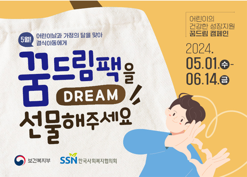 5월 어린이날과 가정의 달을 맞아 결식아동에서 꿈드림팩을 DREAM 선물해주세요 어린이의 건강한 성장지원 꿈드림 캠페인 2024.05.01 수 - 06.14.금 보건복지부 한국사회복지협의회