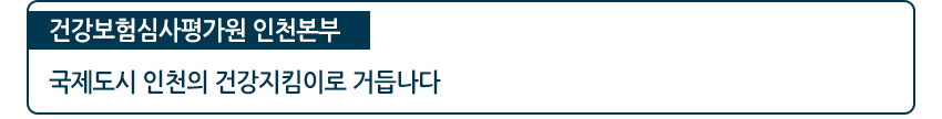 건강보험심사평가원 인천본부 국제도시 인청의 건강 지킴이로 거듭나다.