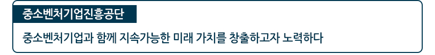 중소벤처기업진흥공단 중소벤처기업과 함께 지속가능한 미래 가치를 창출하고자 노력하다.