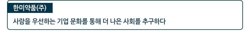 한미약품(주) 사람을 우선하는 기업 문화를 통해 더 나은 사회를 추구하다