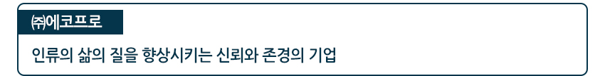 (주)에코프로 인류의 삶의 질을 향상 시키는 진회와 존경의 기업