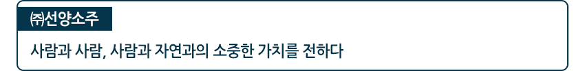 (주)선양소주 사람과 사람, 사람과 자연과의 소중한 가치를 전하다